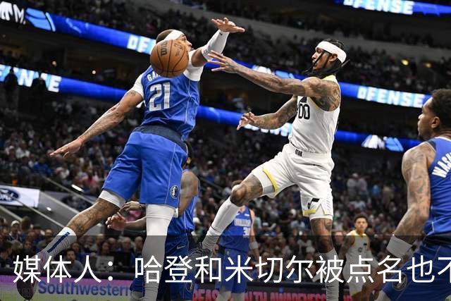 媒体人：哈登&米切尔被点名也不能换下 因此沃特森&泰森很重要